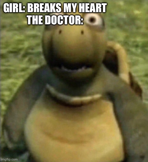 Forensic classes will have good time | GIRL: BREAKS MY HEART
THE DOCTOR: | image tagged in turtle from over the hedge | made w/ Imgflip meme maker