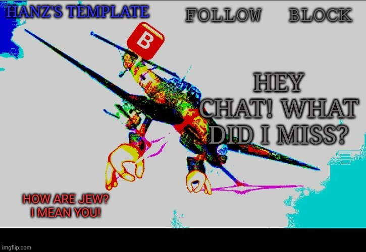 Hanz's Stuka Template | HEY CHAT! WHAT DID I MISS? | image tagged in hanz's stuka template | made w/ Imgflip meme maker