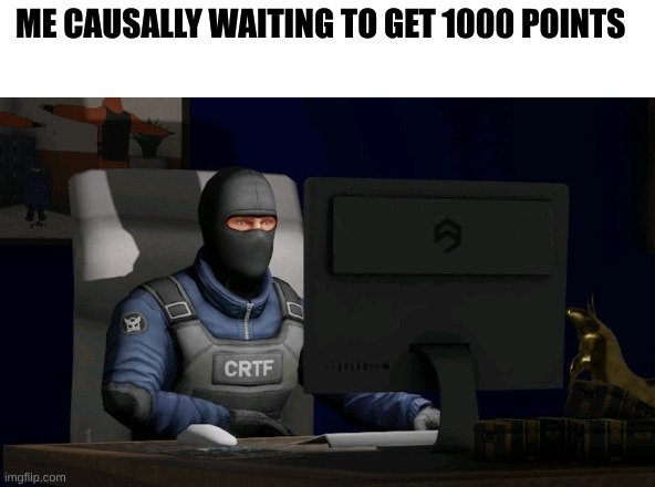 because [redacted] | ME CAUSALLY WAITING TO GET 1000 POINTS | image tagged in counter-terrorist looking at the computer | made w/ Imgflip meme maker