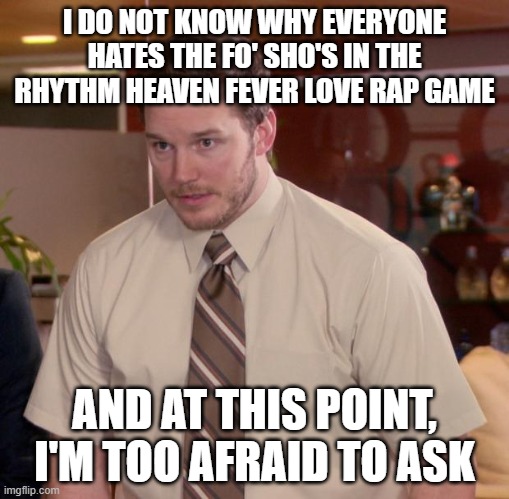 Afraid To Ask Andy Meme | I DO NOT KNOW WHY EVERYONE HATES THE FO' SHO'S IN THE RHYTHM HEAVEN FEVER LOVE RAP GAME; AND AT THIS POINT, I'M TOO AFRAID TO ASK | image tagged in memes,afraid to ask andy | made w/ Imgflip meme maker