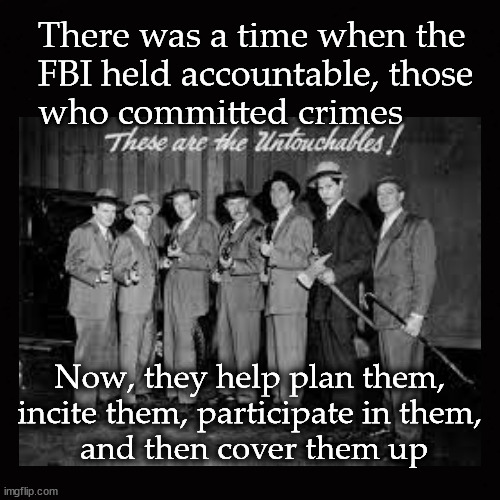 When the FBI and the criminals were not the same people | There was a time when the 
FBI held accountable, those 
who committed crimes; Now, they help plan them, 
incite them, participate in them, 
and then cover them up | image tagged in eliot ness,fbi,jan 6 riot | made w/ Imgflip meme maker
