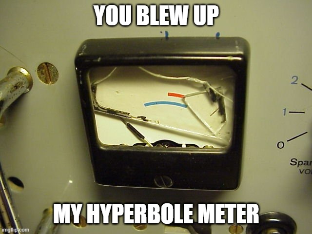 Broken Meter | YOU BLEW UP; MY HYPERBOLE METER | image tagged in broken meter | made w/ Imgflip meme maker