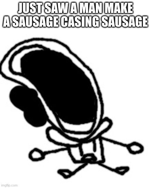 bruh1!!1!1!!!!!1!!!11! | JUST SAW A MAN MAKE A SAUSAGE CASING SAUSAGE | image tagged in bruh1 1 1 1 11 | made w/ Imgflip meme maker