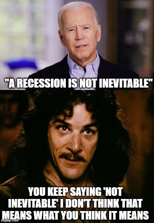 "A RECESSION IS NOT INEVITABLE"; YOU KEEP SAYING 'NOT INEVITABLE' I DON'T THINK THAT MEANS WHAT YOU THINK IT MEANS | image tagged in joe biden 2020,you keep using that word | made w/ Imgflip meme maker