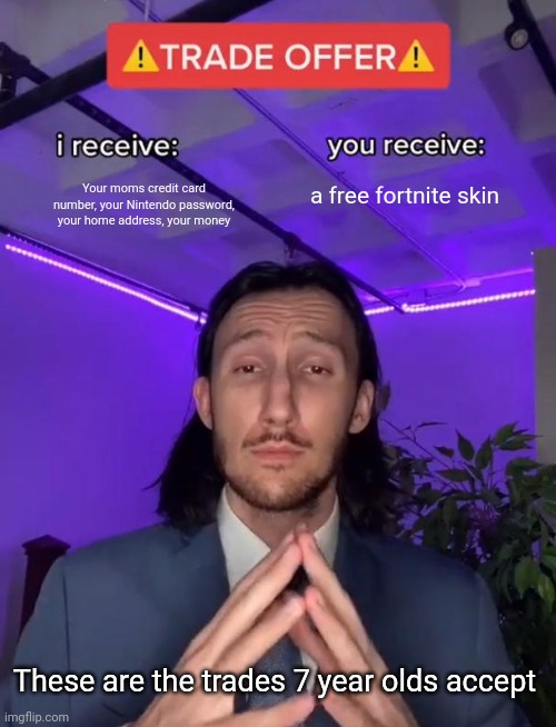 Trade Offer | a free fortnite skin; Your moms credit card number, your Nintendo password, your home address, your money; These are the trades 7 year olds accept | image tagged in trade offer | made w/ Imgflip meme maker
