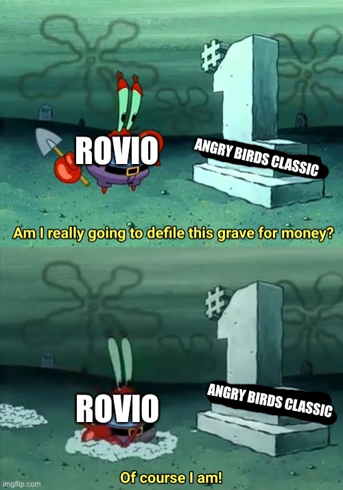 The Fans Have Spoken Rovio | ROVIO; ANGRY BIRDS CLASSIC; ANGRY BIRDS CLASSIC; ROVIO | image tagged in mr krabs am i really going to have to defile this grave for | made w/ Imgflip meme maker