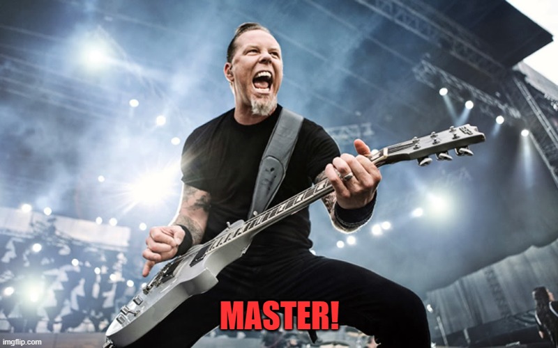 James Hetfield Yelling | MASTER! | image tagged in james hetfield yelling | made w/ Imgflip meme maker