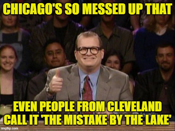 And the points don't matter | CHICAGO'S SO MESSED UP THAT EVEN PEOPLE FROM CLEVELAND CALL IT 'THE MISTAKE BY THE LAKE' | image tagged in and the points don't matter | made w/ Imgflip meme maker