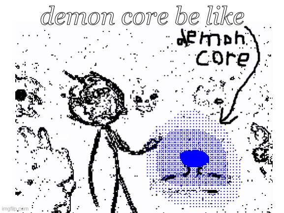 demon core is soo danger | demon core be like | image tagged in demoncore,danger,funny,meme,memes | made w/ Imgflip meme maker