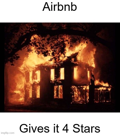 House On Fire |  Airbnb; Gives it 4 Stars | image tagged in house on fire,joke,ratings | made w/ Imgflip meme maker