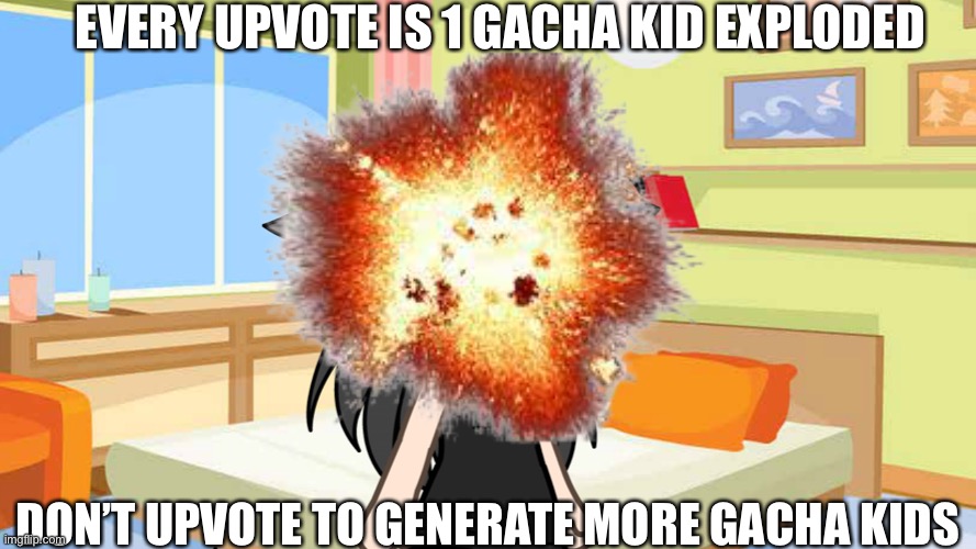 EVERY UPVOTE IS 1 GACHA KID EXPLODED; DON’T UPVOTE TO GENERATE MORE GACHA KIDS | made w/ Imgflip meme maker