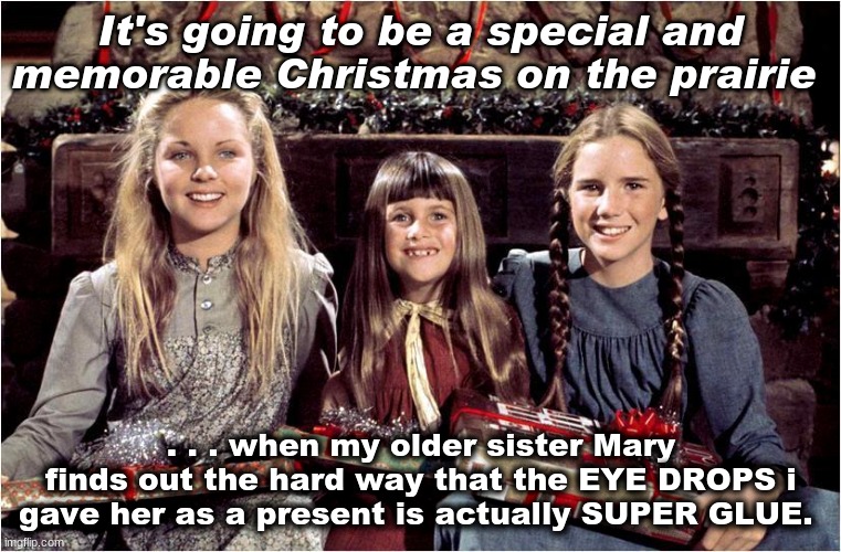 A Little House Christmas #LittleHouseChristmas |  It's going to be a special and memorable Christmas on the prairie; . . . when my older sister Mary finds out the hard way that the EYE DROPS i gave her as a present is actually SUPER GLUE. | image tagged in funny memes,christmas,1970s,merry christmas | made w/ Imgflip meme maker