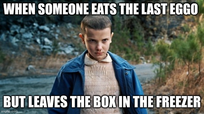 Has someone done this before? Prolly. | WHEN SOMEONE EATS THE LAST EGGO; BUT LEAVES THE BOX IN THE FREEZER | image tagged in eleven stranger things | made w/ Imgflip meme maker