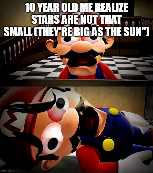 Mario dies | 10 YEAR OLD ME REALIZE STARS ARE NOT THAT SMALL (THEY'RE BIG AS THE SUN") | image tagged in mario dies | made w/ Imgflip meme maker