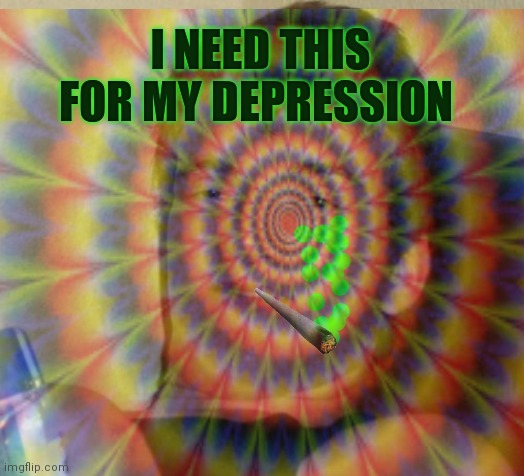 I NEED THIS FOR MY DEPRESSION | made w/ Imgflip meme maker