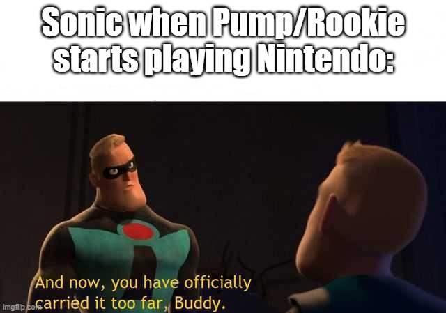 A (Not quite) Sonic Forces meme | Sonic when Pump/Rookie starts playing Nintendo: | image tagged in and now you have officially carried it too far buddy | made w/ Imgflip meme maker