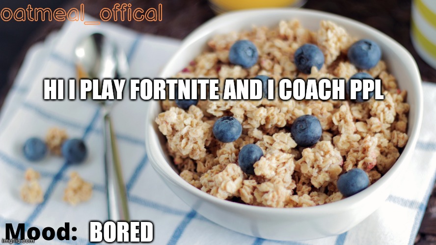 Fortnite battle pass uwuwuwuwuwuwuwuwuwuwuwuwuwuuwuwuwuwuwu | HI I PLAY FORTNITE AND I COACH PPL; BORED | image tagged in fortnite | made w/ Imgflip meme maker