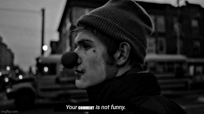 Your meme is not funny | COMMENT | image tagged in your meme is not funny | made w/ Imgflip meme maker