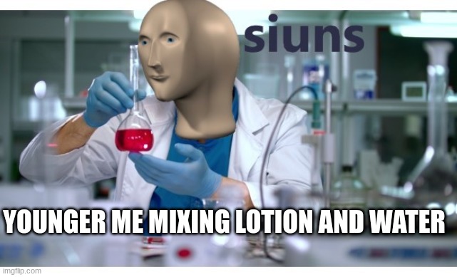 meme man science | YOUNGER ME MIXING LOTION AND WATER | image tagged in meme man science | made w/ Imgflip meme maker