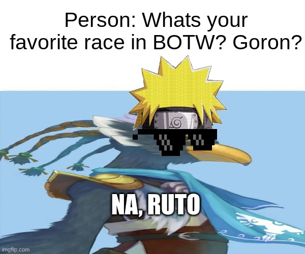 Na, Ruto | Person: Whats your favorite race in BOTW? Goron? NA, RUTO | image tagged in naruto,breathofthewild,ruto,revali | made w/ Imgflip meme maker