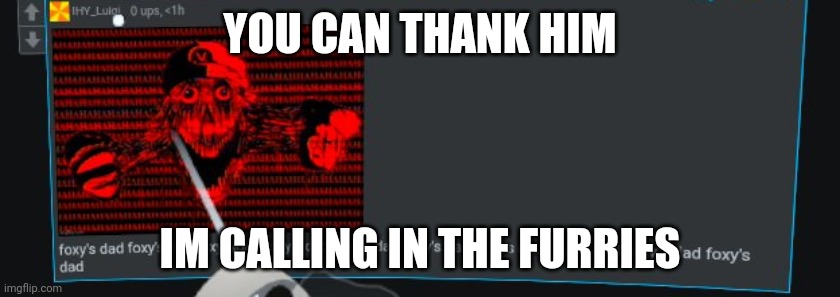YOU CAN THANK HIM; IM CALLING IN THE FURRIES | made w/ Imgflip meme maker