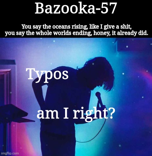 Bazooka-57 temp 1 | Typos; am I right? | image tagged in bazooka-57 temp 1 | made w/ Imgflip meme maker