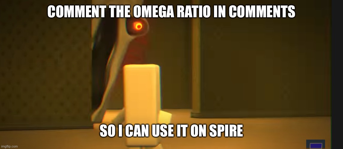 COMMENT THE OMEGA RATIO IN COMMENTS; SO I CAN USE IT ON SPIRE | image tagged in the angry friend with the exposed nerve | made w/ Imgflip meme maker