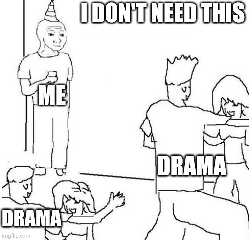 Guy in corner of party | I DON'T NEED THIS; ME; DRAMA; DRAMA | image tagged in guy in corner of party | made w/ Imgflip meme maker