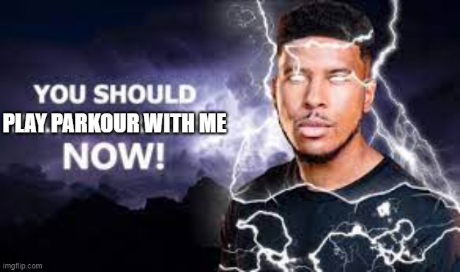 You Should Kill Yourself NOW! | PLAY PARKOUR WITH ME | image tagged in you should kill yourself now | made w/ Imgflip meme maker