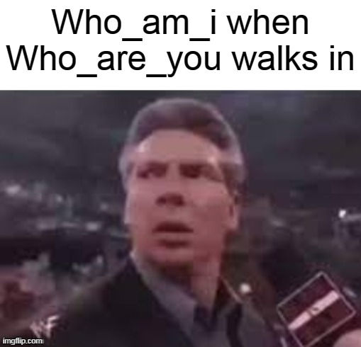 x when x walks in | Who_am_i when Who_are_you walks in | image tagged in x when x walks in | made w/ Imgflip meme maker