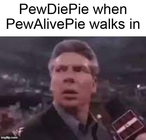 x when x walks in | PewDiePie when PewAlivePie walks in | image tagged in x when x walks in | made w/ Imgflip meme maker