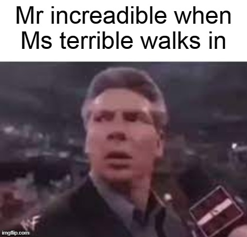 x when x walks in | Mr increadible when Ms terrible walks in | image tagged in x when x walks in | made w/ Imgflip meme maker