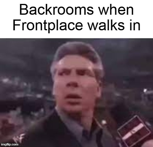 x when x walks in | Backrooms when Frontplace walks in | image tagged in x when x walks in | made w/ Imgflip meme maker