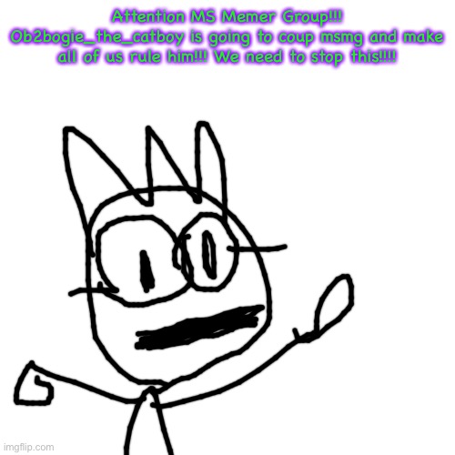 The goofy ahh haircut | Attention MS Memer Group!!! Ob2bogie_the_catboy is going to coup msmg and make all of us rule him!!! We need to stop this!!!! | image tagged in memes,blank transparent square,declan | made w/ Imgflip meme maker