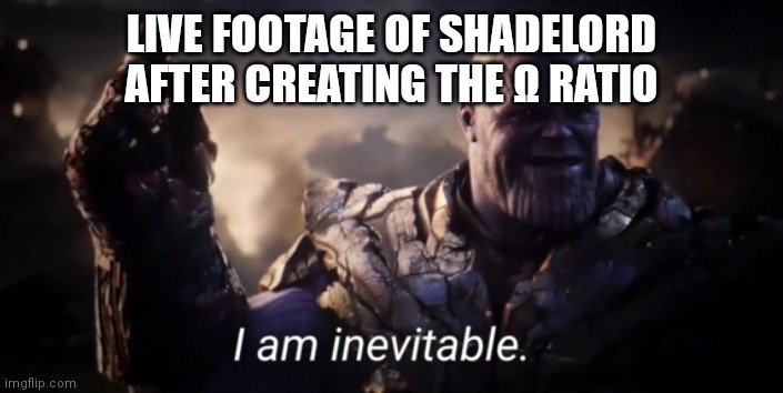 An Unstoppable Force | LIVE FOOTAGE OF SHADELORD AFTER CREATING THE Ω RATIO | image tagged in i am inevitable,ratio | made w/ Imgflip meme maker