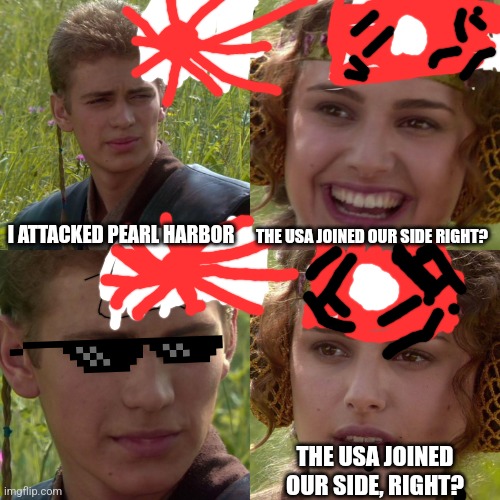 OH SAY CAN YOU SEE | I ATTACKED PEARL HARBOR; THE USA JOINED OUR SIDE RIGHT? THE USA JOINED OUR SIDE, RIGHT? | image tagged in anakin padme 4 panel | made w/ Imgflip meme maker