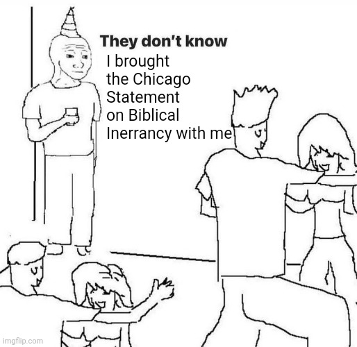 me at youth group bruh | I brought the Chicago Statement on Biblical Inerrancy with me | image tagged in they dont know,reformed memes,christian memes | made w/ Imgflip meme maker