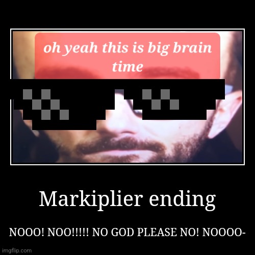 Markiplier ending | NOOO! NOO!!!!! NO GOD PLEASE NO! NOOOO- | image tagged in funny,demotivationals | made w/ Imgflip demotivational maker