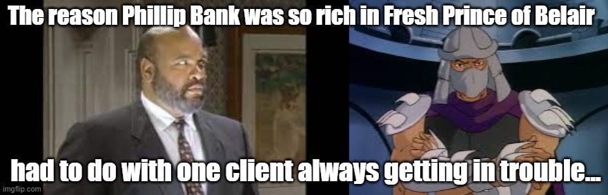 Phillip Bank and Shredder | The reason Phillip Bank was so rich in Fresh Prince of Belair; had to do with one client always getting in trouble... | image tagged in uncle phil,philip banks,shredder | made w/ Imgflip meme maker