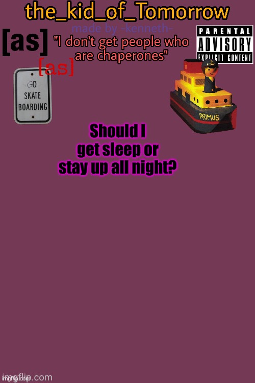 The_kid_of_Tomorrow’s announcement template made by -kenneth- | Should I get sleep or stay up all night? | image tagged in the_kid_of_tomorrow s announcement template made by -kenneth- | made w/ Imgflip meme maker