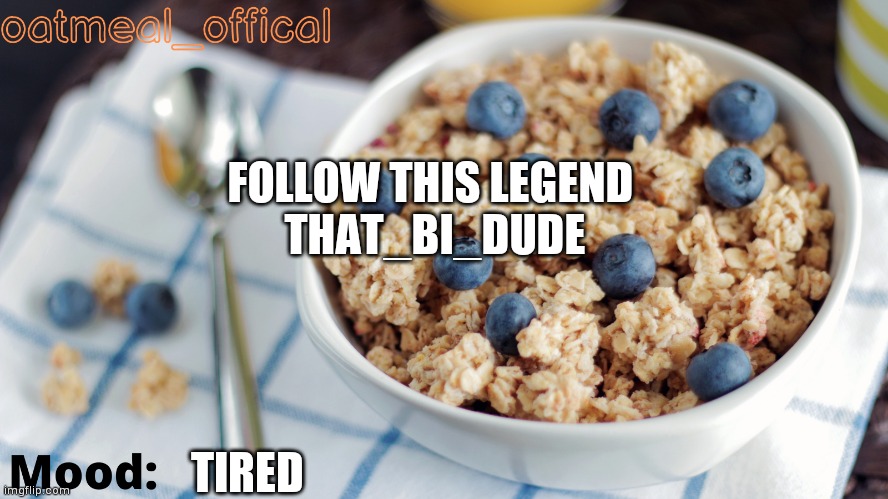 The Oat Temp | FOLLOW THIS LEGEND 
THAT_BI_DUDE; TIRED | image tagged in the oat temp | made w/ Imgflip meme maker