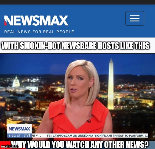 NEWSMAX Newsbabes | WITH SMOKIN-HOT NEWSBABE HOSTS LIKE THIS; WHY WOULD YOU WATCH ANY OTHER NEWS? | image tagged in best,real news network | made w/ Imgflip meme maker