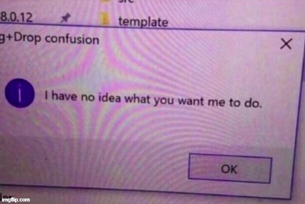 I have no idea what you want me to do | image tagged in i have no idea what you want me to do | made w/ Imgflip meme maker