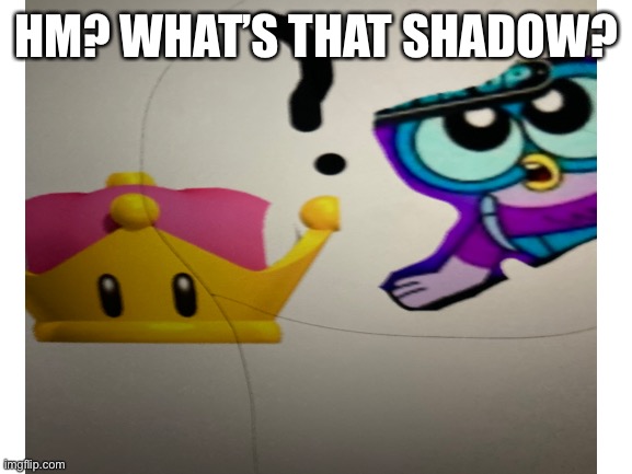 Wing sees a super crown | HM? WHAT’S THAT SHADOW? | image tagged in chuck chicken,super crown | made w/ Imgflip meme maker
