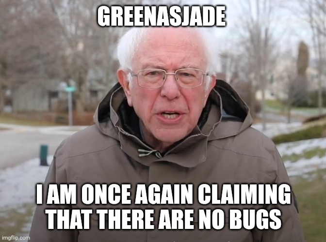 Bernie Sanders Once Again Asking | GREENASJADE; I AM ONCE AGAIN CLAIMING THAT THERE ARE NO BUGS | image tagged in bernie sanders once again asking | made w/ Imgflip meme maker