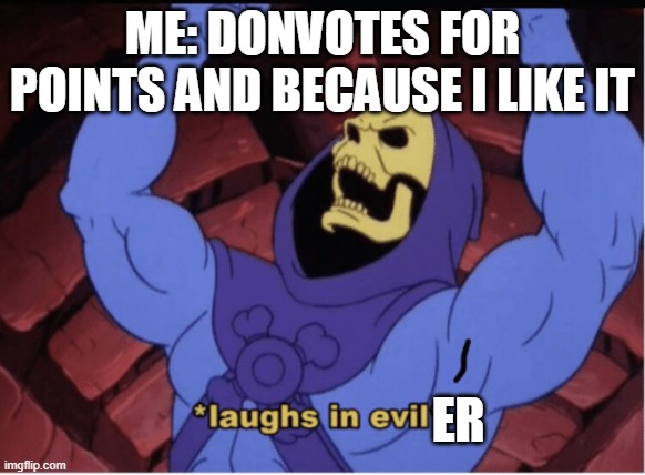 Laughs in evil | ME: DONVOTES FOR POINTS AND BECAUSE I LIKE IT ER | image tagged in laughs in evil | made w/ Imgflip meme maker