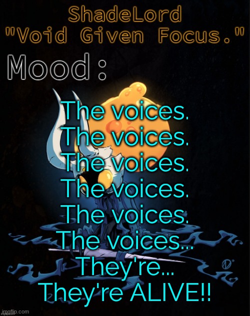 ShadeLord Announcement Template - Broken Vessel #1 | The voices.
The voices.
The voices.
The voices.
The voices.
The voices...
They're...
They're ALIVE!! | image tagged in shadelord announcement template - broken vessel 1 | made w/ Imgflip meme maker