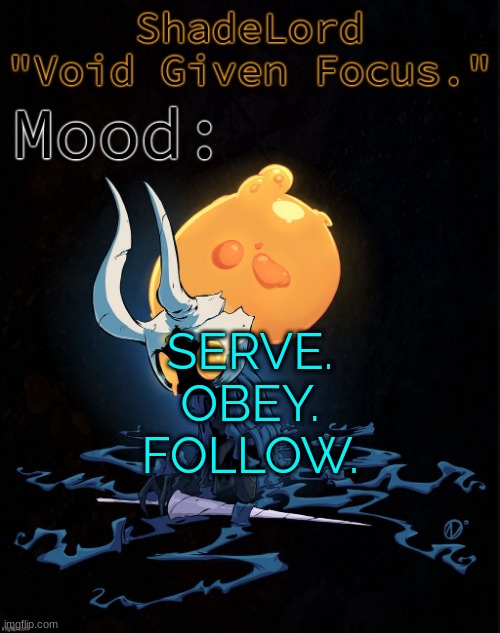 ShadeLord Announcement Template - Broken Vessel #1 | SERVE.
OBEY.
FOLLOW. | image tagged in shadelord announcement template - broken vessel 1 | made w/ Imgflip meme maker