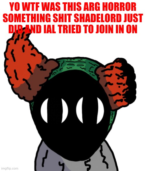 . | YO WTF WAS THIS ARG HORROR SOMETHING SHIT SHADELORD JUST DID AND IAL TRIED TO JOIN IN ON | image tagged in live alternate tricky reaction | made w/ Imgflip meme maker