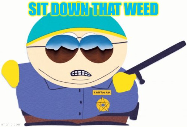 Officer Cartman Meme | SIT DOWN THAT WEED | image tagged in memes,officer cartman | made w/ Imgflip meme maker